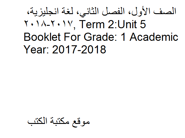 مذكّرة الصف الأول, الفصل الثاني, لغة انجليزية, Term 2:Unit 5 Booklet For Grade: 1 Academic Year: 2017 2018