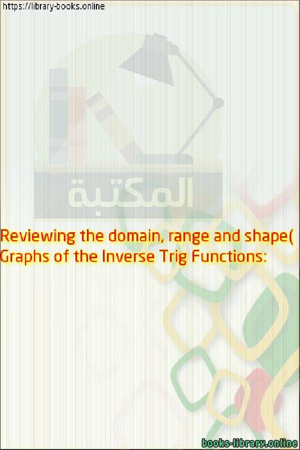 Graphs of the Inverse Trig Functions: Reviewing the domain, range and shape)