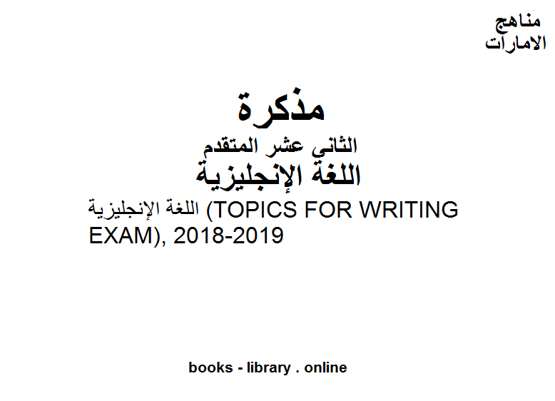 مذكّرة اللغة الإنجليزية (TOPICS FOR WRITING EXAM), 2018 2019، وهو للصف الثاني عشر في مادة اللغة الانجليزية المناهج الإماراتية الفصل الثالث