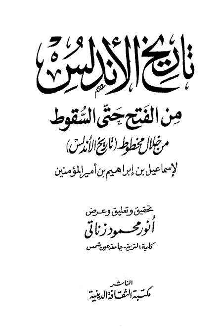 تاريخ الأندلس من الفتح حتى السقوط من خلال مخطوط (تاريخ الأندلس) ، إسماعيل بن إبراهيم بن أمير المؤمنين ، ت أنور زناتي